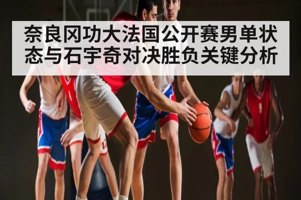 奈良冈功大法国公开赛男单状态与石宇奇对决胜负关键分析