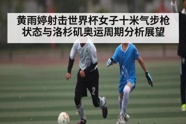 黄雨婷射击世界杯女子十米气步枪状态与洛杉矶奥运周期分析展望