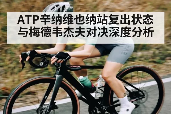 ATP辛纳维也纳站复出状态与梅德韦杰夫对决深度分析