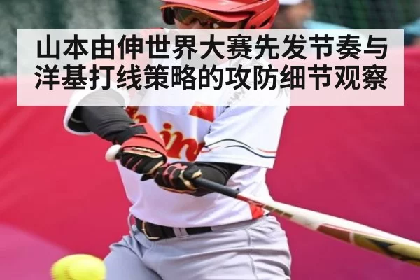 山本由伸世界大赛先发节奏与洋基打线策略的攻防细节观察